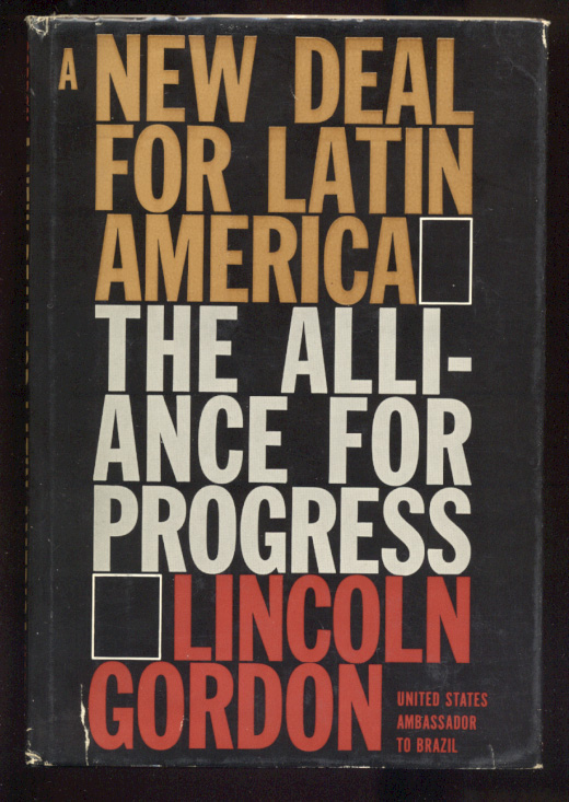 A New Deal For Latin America The Alliance for Progress by Lincoln Gordon Published 1963